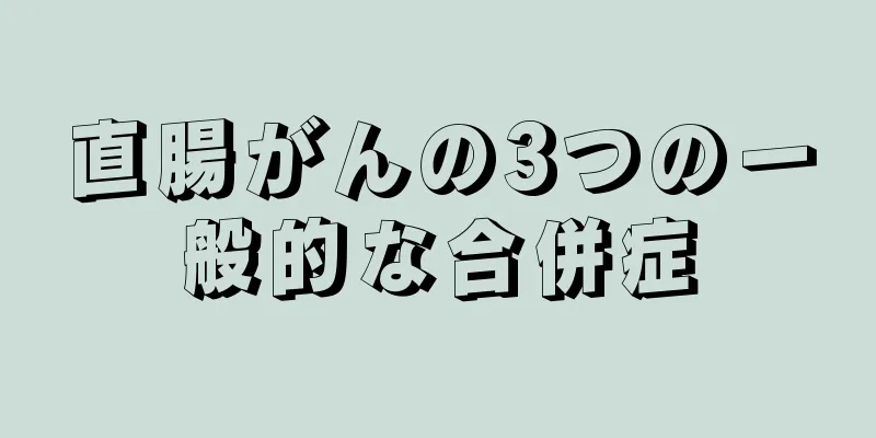 直腸がんの3つの一般的な合併症