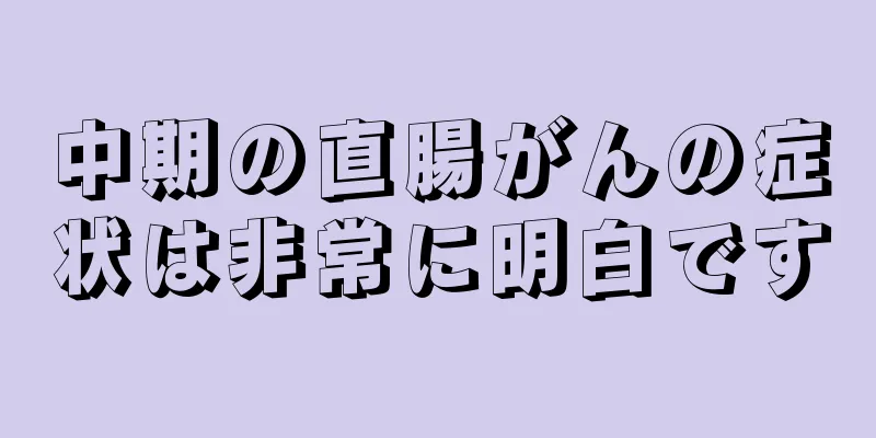 中期の直腸がんの症状は非常に明白です