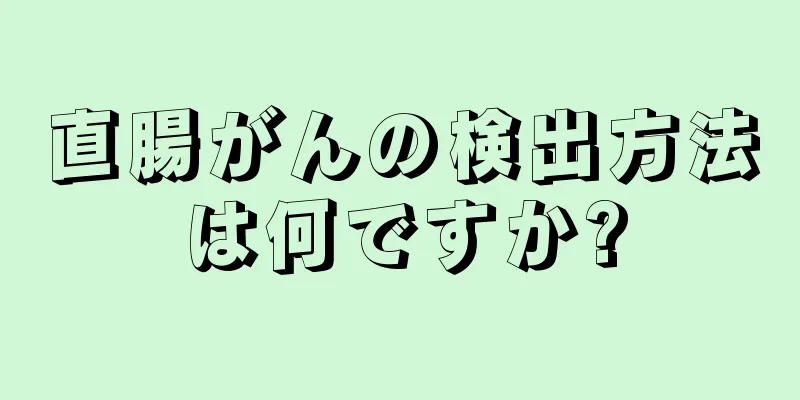直腸がんの検出方法は何ですか?