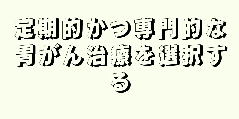 定期的かつ専門的な胃がん治療を選択する