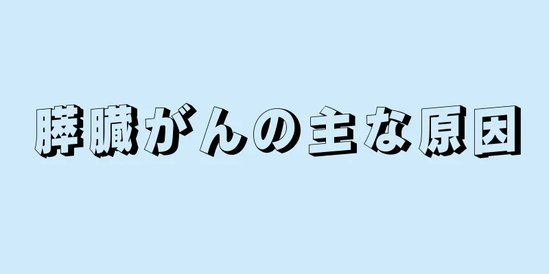 膵臓がんの主な原因