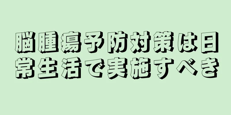 脳腫瘍予防対策は日常生活で実施すべき