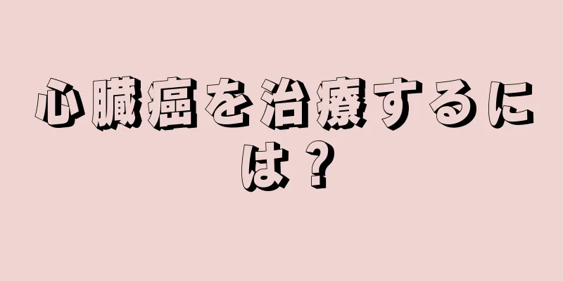 心臓癌を治療するには？