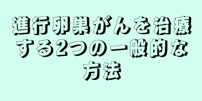 進行卵巣がんを治療する2つの一般的な方法