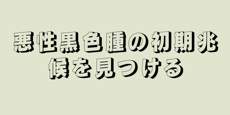 悪性黒色腫の初期兆候を見つける