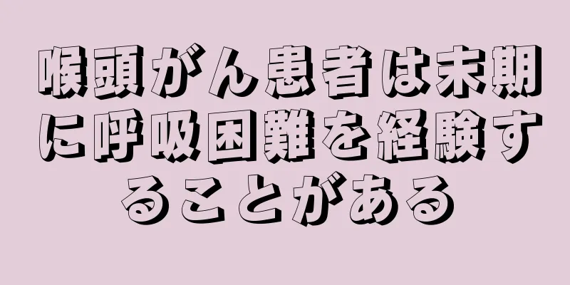 喉頭がん患者は末期に呼吸困難を経験することがある
