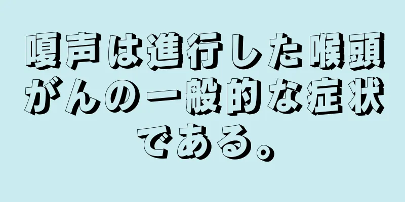嗄声は進行した喉頭がんの一般的な症状である。