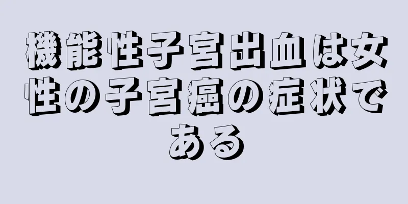 機能性子宮出血は女性の子宮癌の症状である