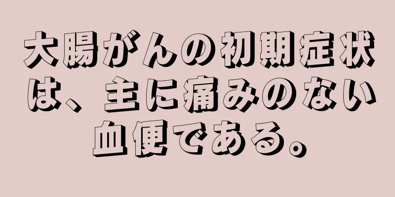 大腸がんの初期症状は、主に痛みのない血便である。