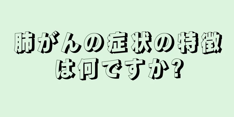 肺がんの症状の特徴は何ですか?