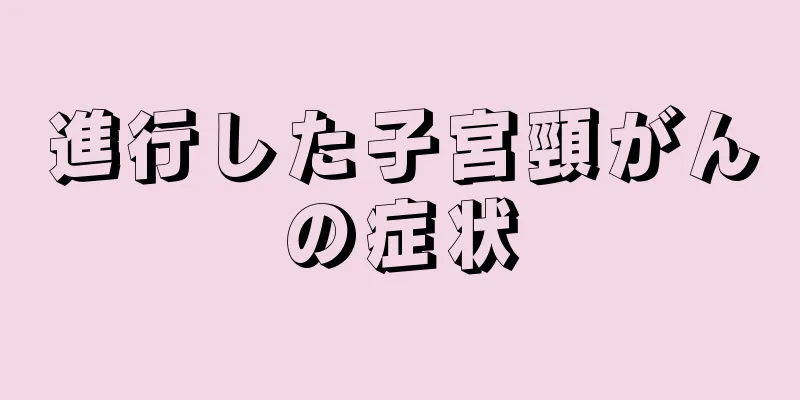 進行した子宮頸がんの症状