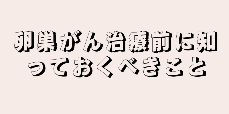 卵巣がん治療前に知っておくべきこと