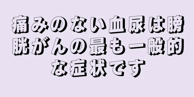 痛みのない血尿は膀胱がんの最も一般的な症状です