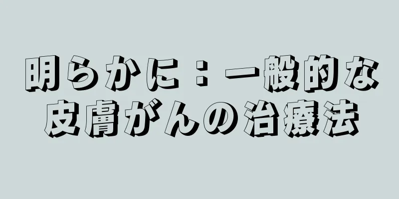 明らかに：一般的な皮膚がんの治療法
