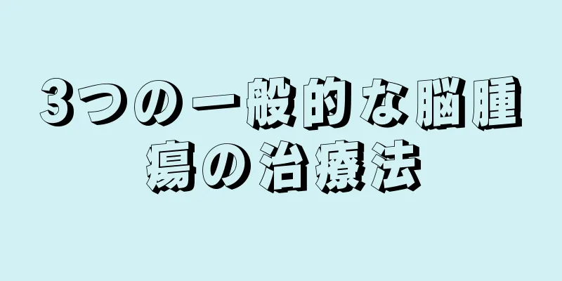 3つの一般的な脳腫瘍の治療法