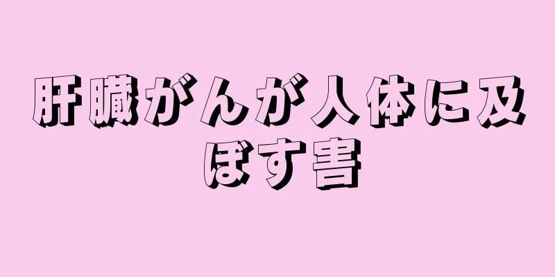 肝臓がんが人体に及ぼす害