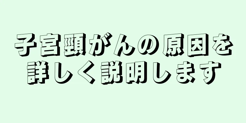 子宮頸がんの原因を詳しく説明します