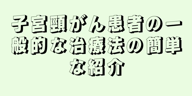 子宮頸がん患者の一般的な治療法の簡単な紹介