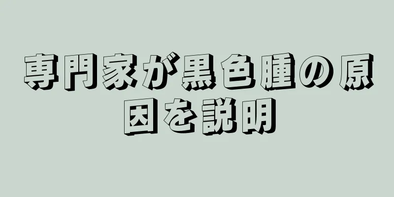 専門家が黒色腫の原因を説明