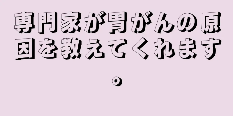 専門家が胃がんの原因を教えてくれます。