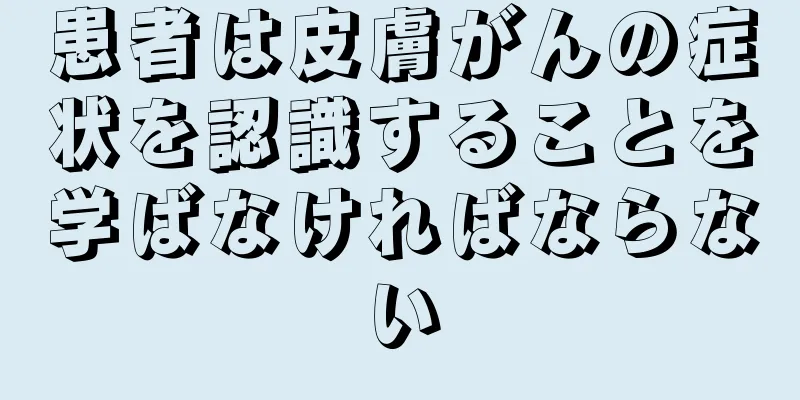 患者は皮膚がんの症状を認識することを学ばなければならない