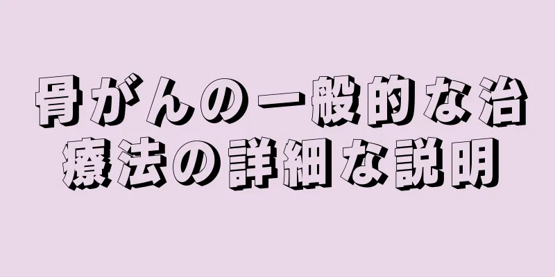 骨がんの一般的な治療法の詳細な説明