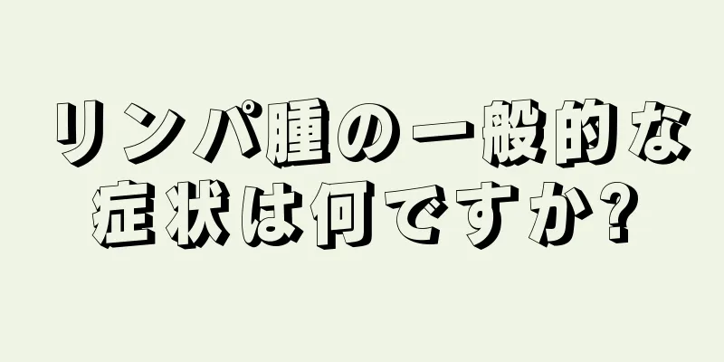 リンパ腫の一般的な症状は何ですか?
