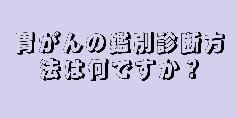 胃がんの鑑別診断方法は何ですか？