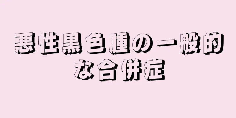 悪性黒色腫の一般的な合併症