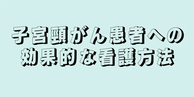子宮頸がん患者への効果的な看護方法