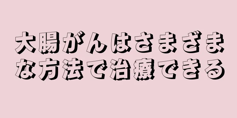大腸がんはさまざまな方法で治療できる
