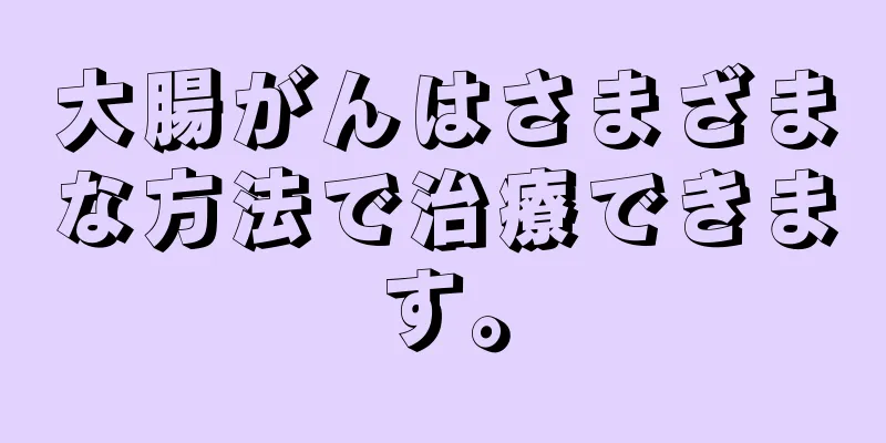 大腸がんはさまざまな方法で治療できます。