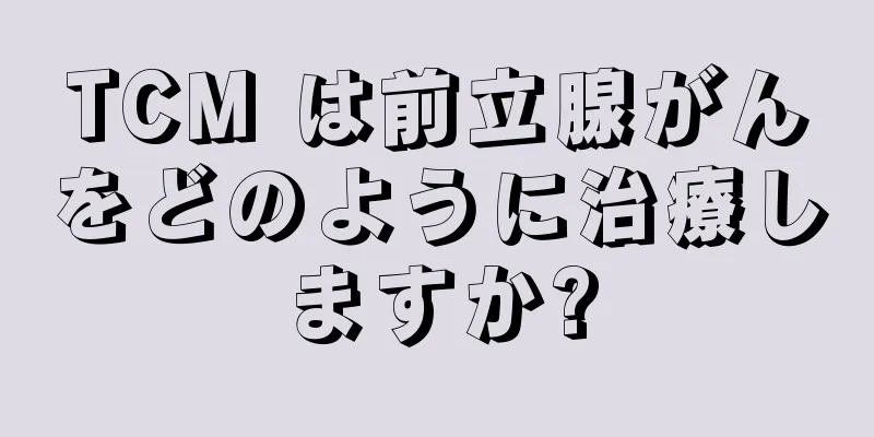 TCM は前立腺がんをどのように治療しますか?