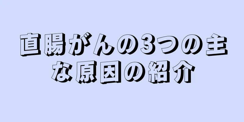 直腸がんの3つの主な原因の紹介