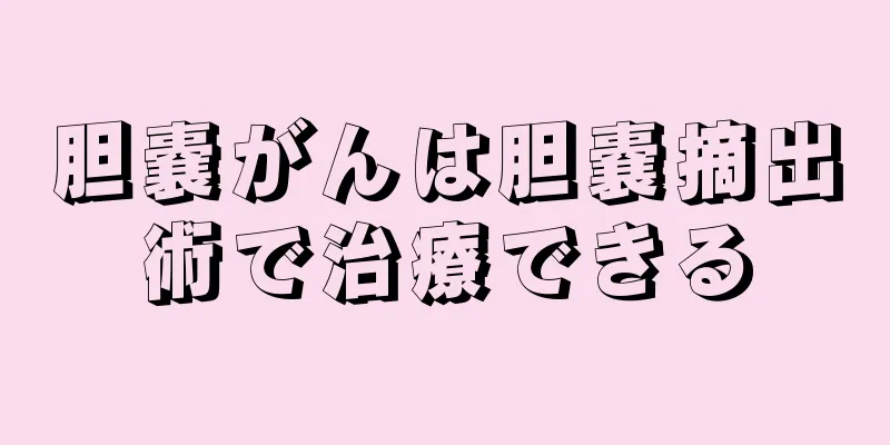 胆嚢がんは胆嚢摘出術で治療できる