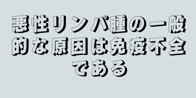悪性リンパ腫の一般的な原因は免疫不全である