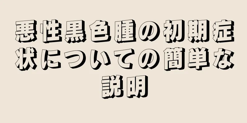 悪性黒色腫の初期症状についての簡単な説明