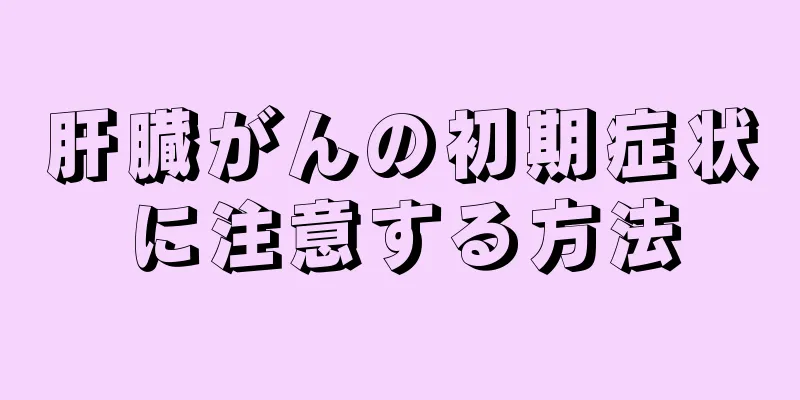 肝臓がんの初期症状に注意する方法