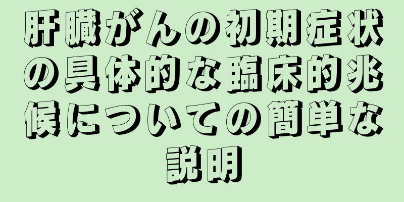 肝臓がんの初期症状の具体的な臨床的兆候についての簡単な説明