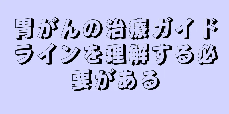 胃がんの治療ガイドラインを理解する必要がある