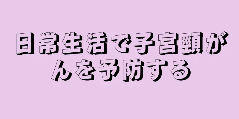 日常生活で子宮頸がんを予防する