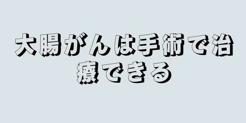 大腸がんは手術で治療できる