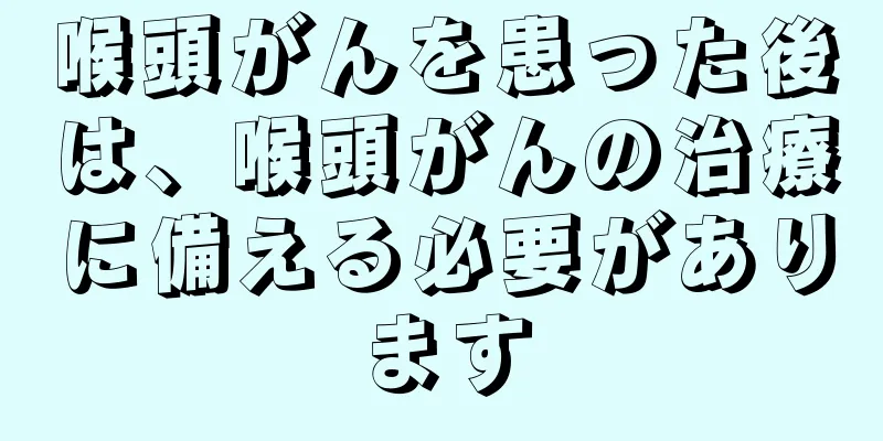 喉頭がんを患った後は、喉頭がんの治療に備える必要があります