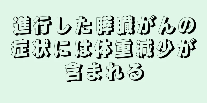 進行した膵臓がんの症状には体重減少が含まれる