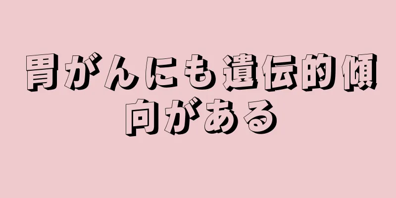 胃がんにも遺伝的傾向がある