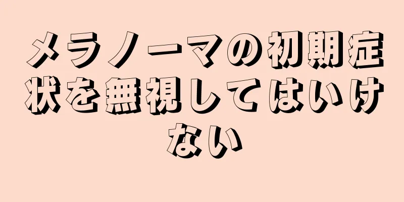 メラノーマの初期症状を無視してはいけない