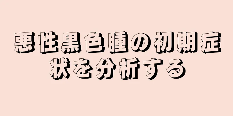 悪性黒色腫の初期症状を分析する