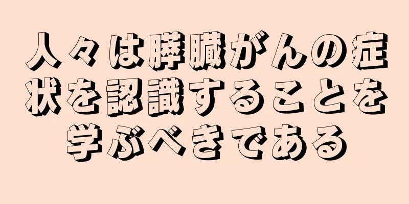 人々は膵臓がんの症状を認識することを学ぶべきである