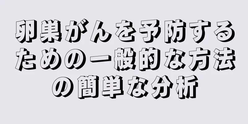 卵巣がんを予防するための一般的な方法の簡単な分析