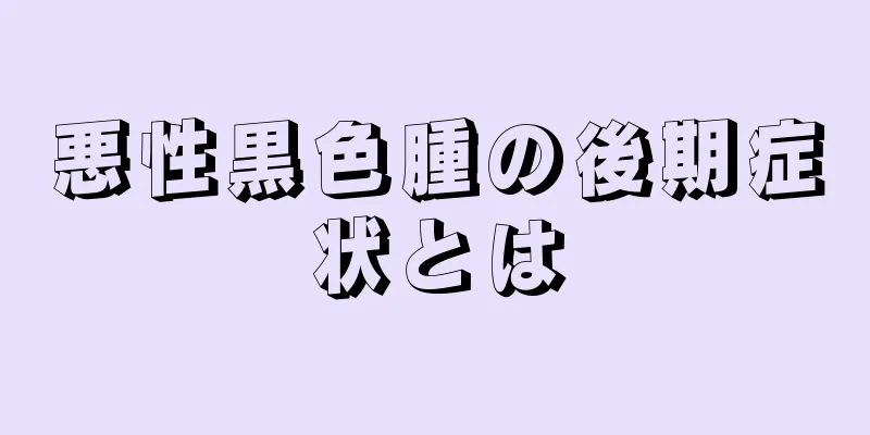 悪性黒色腫の後期症状とは